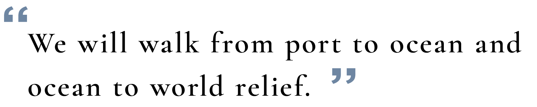 We will walk from port to ocean and ocean to world relief.